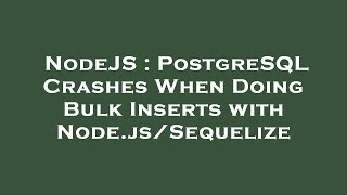 Famous NodeJS : PostgreSQL Crashes When Doing Bulk Inserts with Node.js/Sequelize Wealth