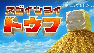 【スゴイツヨイトウフ】俺トウフになる！