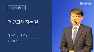 [20220407/새벽예배] 더 견고해 지는 길ㅣ스 6:1-12ㅣ우리는교회