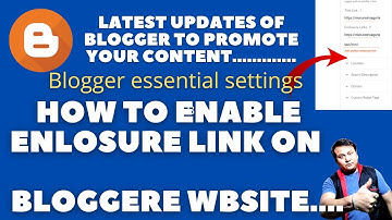 how to enable enclosure link on blogger website ! latest updates of blogger to promote your content