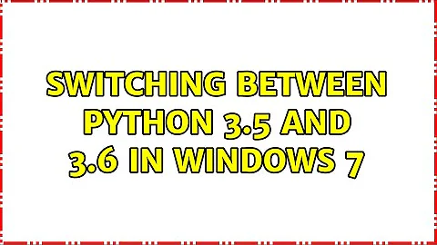 Switching between Python 3.5 and 3.6 in Windows 7