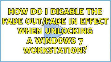 How do I disable the fade out/fade in effect when unlocking a Windows 7 workstation?