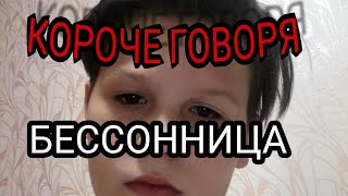 КОРОЧЕ ГОВОРЯ БЕССОННИЦА...