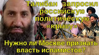 Только что! Талибан просит российскую политическую крышу! Нужно ли Москве признать власть исламистов