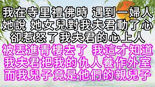 我在寺里禮佛時，遇到一婦人，她說，她女兒對我夫君動了心，卻惹怒了我夫君的心上人，被丟進青樓去了，我這才知道，我夫君把我的仇人養作外室，而我兒子，竟是他們的親兒子【幸福人生】#為人處世#生活經驗#情感