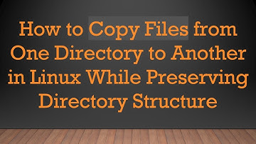 How to Copy Files from One Directory to Another in Linux While Preserving Directory Structure