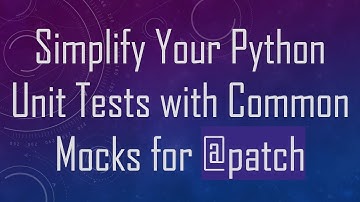 Simplify Your Python Unit Tests with Common Mocks for @patch