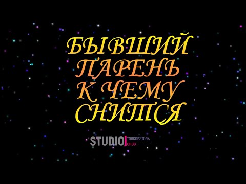 ТОЛКОВАТЕЛЬ СНОВ ~ БЫВШИЙ ПАРЕНЬ ВО СНЕ, К ЧЕМУ СНИТСЯ.