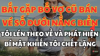 Bắt Gặp Bố Vợ Cũ Bán Vé Số Dưới Nắng Biển Tôi Lén Theo Về Và Phát Hiện Bí Mật Khiến Tôi Chết Lặng