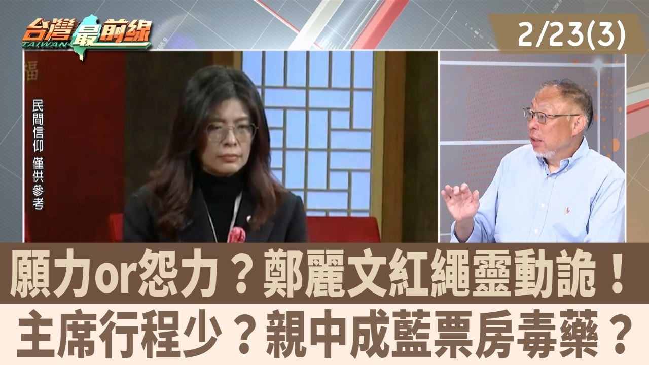 願力or怨力？鄭麗文紅繩靈動詭！ 主席行程少？親中成藍票房毒藥？【台灣最前線 重點摘要】2026.02.23(3)