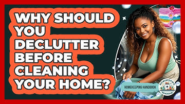 Why Should You Declutter Before Cleaning Your Home? - Homekeeping Handbook