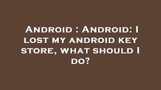 Android : Android: I lost my android key store, what should I do?