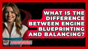 What Is The Difference Between Engine Blueprinting And Balancing? - The Racing Xpert
