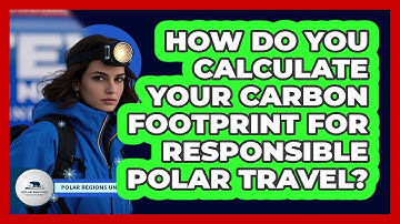 How Do You Calculate Your Carbon Footprint For Responsible Polar Travel? - Polar Regions Uncovered