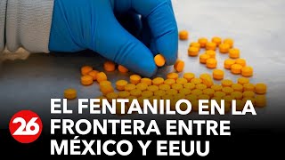 el-fentanilo-en-la-frontera-entre-mexico-y-eeuu