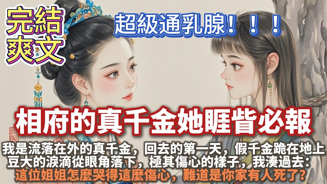 完結通乳腺爽文：相府的真千金她睚眥必報。我是相府流落在外的真千金。被接回去的第一天，假千金跪在地上，豆大的淚滴從眼角落下，極其傷心。還沒等她開口我湊過去：這位姐姐怎麼哭得這麼傷心，難道是你家有人死了？