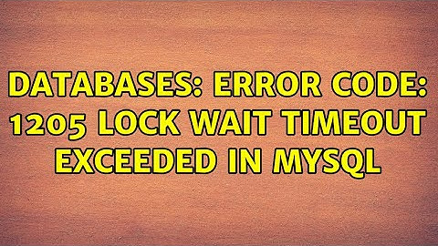 Databases: Error Code: 1205 Lock wait timeout exceeded in MySQL