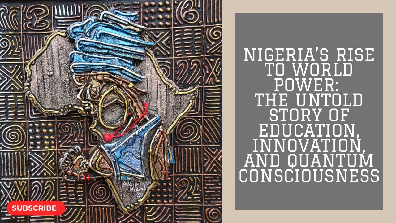 Nigeria’s Rise to World Power: The Untold Story of Education, Innovation, and Quantum Consciousness