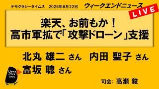 楽天、お前もか！　高市軍拡で「攻撃ドローン」支援 （北丸雄二 ／ 内田聖子 ／ 富坂聰 ／ 司会：高瀬毅）　ウィークエンドニュース 2026年8月22日