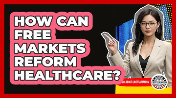 How Can Free Markets Reform Healthcare? - Learn About Libertarianism