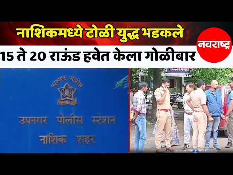 नाशिकमध्ये टोळी युद्ध भडकले; दोन गट समोरा समोर, 15 ते 20 राऊंड हवेत केला गोळीबार