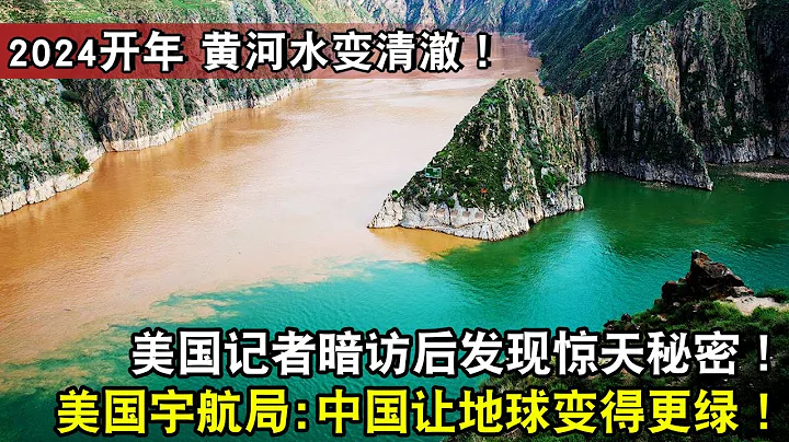 2024开年 黄河水变清澈！美国记者暗访后发现惊天秘密！美国宇航局：中国让地球变得更绿！ - 天天要闻