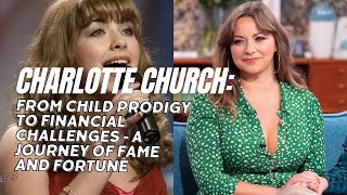 Charlotte Church: From Child Prodigy to Financial Challenges - A Journey of Fame and Fortune