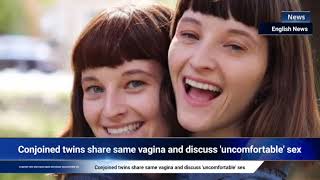 Conjoined twins share same vagina and discuss 'uncomfortable' sex