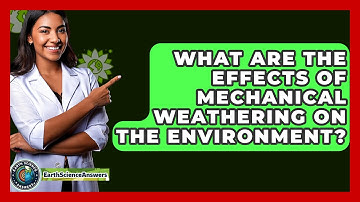 What Are the Effects of Mechanical Weathering on the Environment? - Earth Science Answers