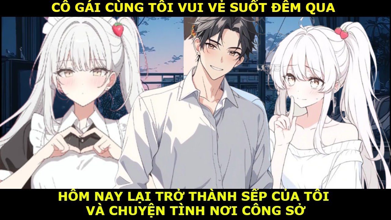 FULL CÔ GÁI CÙNG ANH VÀO SINH RA TỬ ĐÊM QUA,NAY LẠI TRỞ THÀNH SẾP CỦA ANH VÀ CHUYỆN TÌNH NƠI CÔNG SỞ