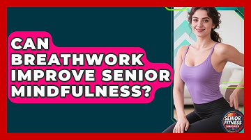 Can Breathwork Improve Senior Mindfulness? - Senior Fitness Simplified