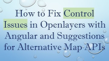 How to Fix Control Issues in Openlayers with Angular and Suggestions for Alternative Map APIs