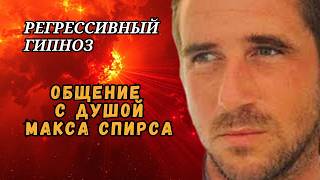 Где Макс Спирс ПОСЛЕ СМЕРТИ. Помощь душе и общение посредством регрессии.