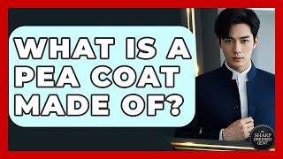 What Is A Pea Coat Made Of - The Sharp Dressed Gent