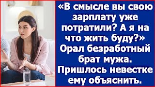 «В смысле вы свою зарплату уже потратили? А я на что жить буду?» Орал безработный брат мужа.