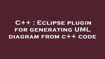 C++ : Eclipse plugin for generating UML diagram from c++ code