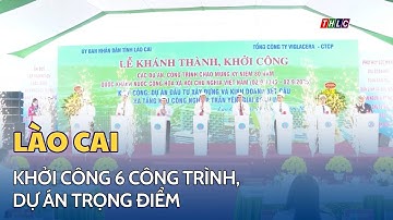 Tỉnh Lào Cai đồng loạt khởi công 6 công trình, dự án trọng điểm | THLC