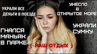 УКРАЛИ ВСЕ ДЕНЬГИ В ПОЕЗДЕ/ УКРАЛИ ПАСПОРТ НА ОТДЫХЕ/ МАНЬЯК В ПАРКЕ/ УНЕСЛО В ОТКРЫТОЕ МОРЕ