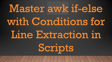 Master awk if-else with Conditions for Line Extraction in Scripts