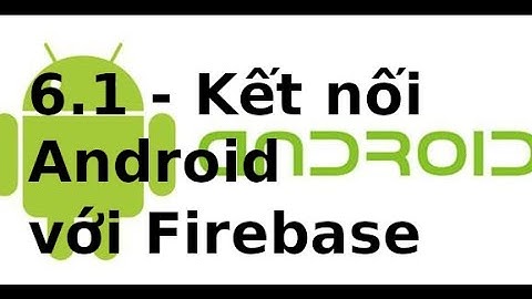 Android Networking - 6.1 - Kết nối Android với Firebase