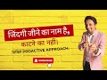 जिंदगी जीने का नाम है, काटने का नहीं | सिखिये Proactive Approach by Manish Jain