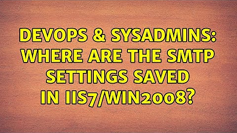 DevOps & SysAdmins: Where are the SMTP settings saved in IIS7/Win2008? (2 Solutions!!)
