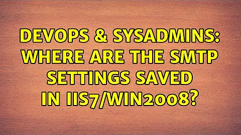 DevOps & SysAdmins: Where are the SMTP settings saved in IIS7/Win2008? (2 Solutions!!)