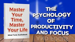 Master Your Time, Master Your Life: The Psychology of Productivity and Focus | Full Audiobook
