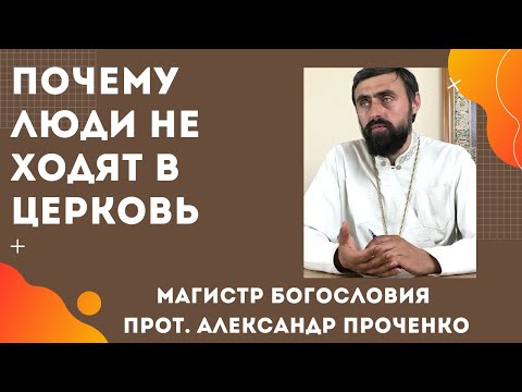 ПОЧЕМУ ЛЮДИ НЕ ХОДЯТ В ЦЕРКОВЬ. Прот. Александр Проченко