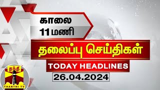 காலை 11 மணி தலைப்புச் செய்திகள் (26-04-2024) | 11 AM Headlines | Thanthi TV | Today Headlines