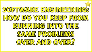Software Engineering: How do you keep from running into the same problems over and over?