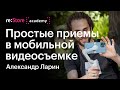 Простые приемы в мобильной видеосъемке. Александр Ларин (Академия re:Store)