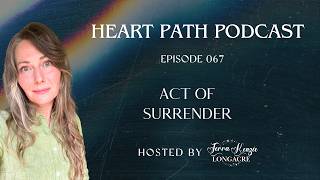 The Act of Surrender Heart Path Podcast with Terra Kenzie Longacre Ep 67