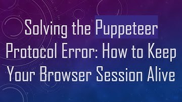Solving the Puppeteer Protocol Error: How to Keep Your Browser Session Alive